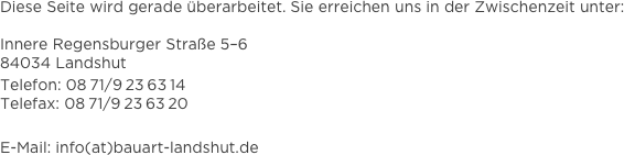 Diese Seite wird gerade überarbeitet. Sie erreichen uns in der Zwischenzeit unter:

Innere Regensburger Straße 5–6
84034 Landshut
Telefon: 08 71/9 23 63 14
Telefax: 08 71/9 23 63 20

E-Mail: info(at)bauart-landshut.de